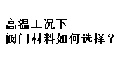 高溫工況下閥門材料如何選擇？